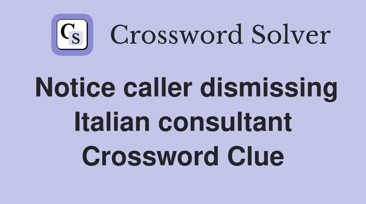 Notice caller dismissing Italian consultant Crossword Clue
