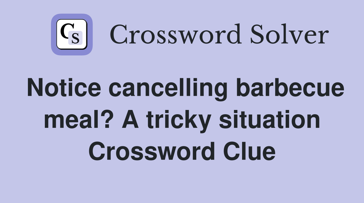 Notice cancelling barbecue meal? A tricky situation Crossword Clue