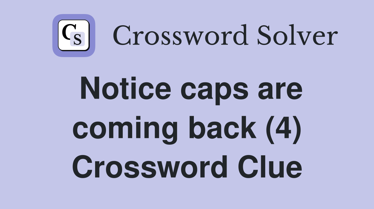 Notice caps are coming back (4) Crossword Clue