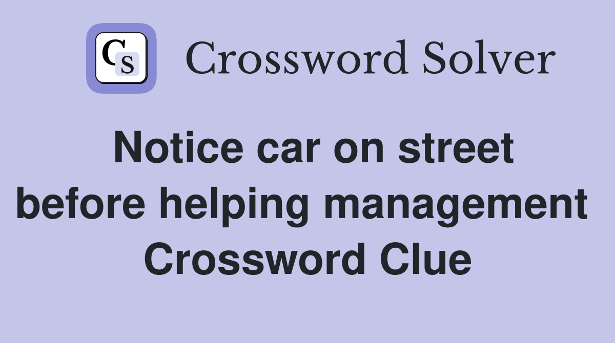 Notice car on street before helping management  Crossword Clue