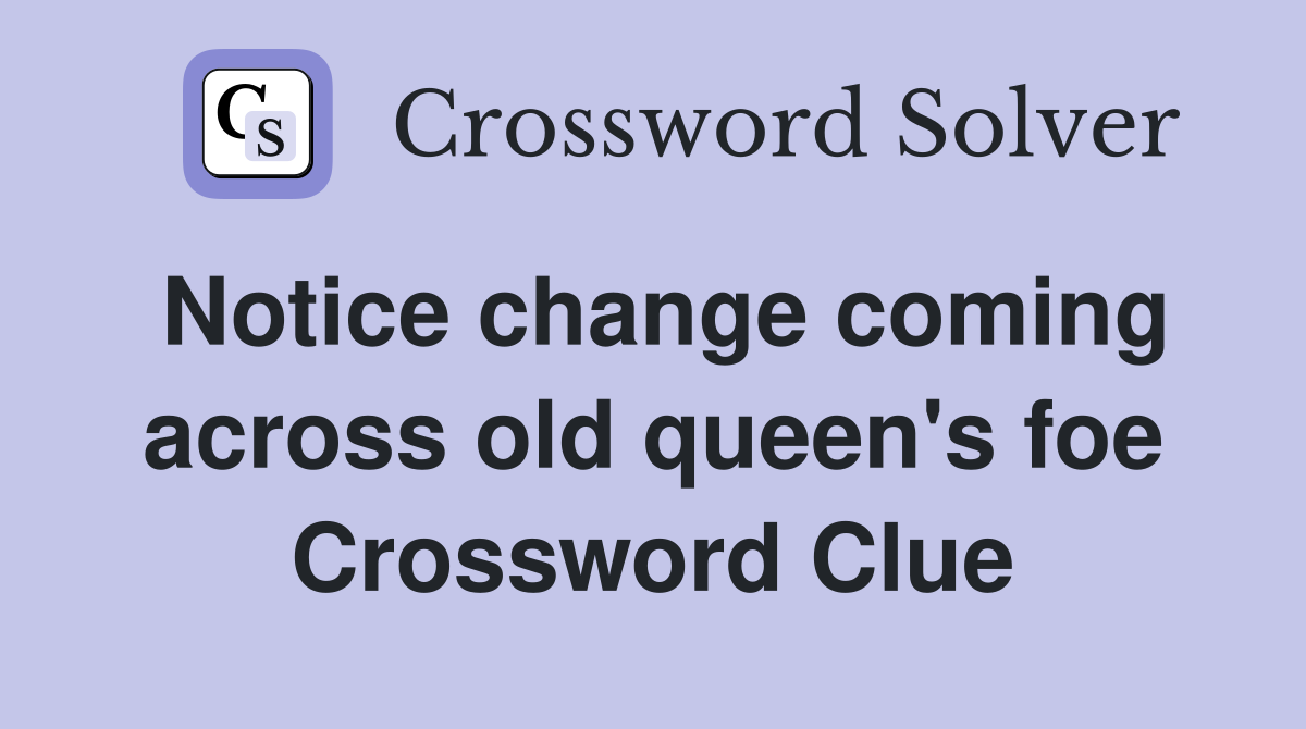 Notice change coming across old queen's foe Crossword Clue