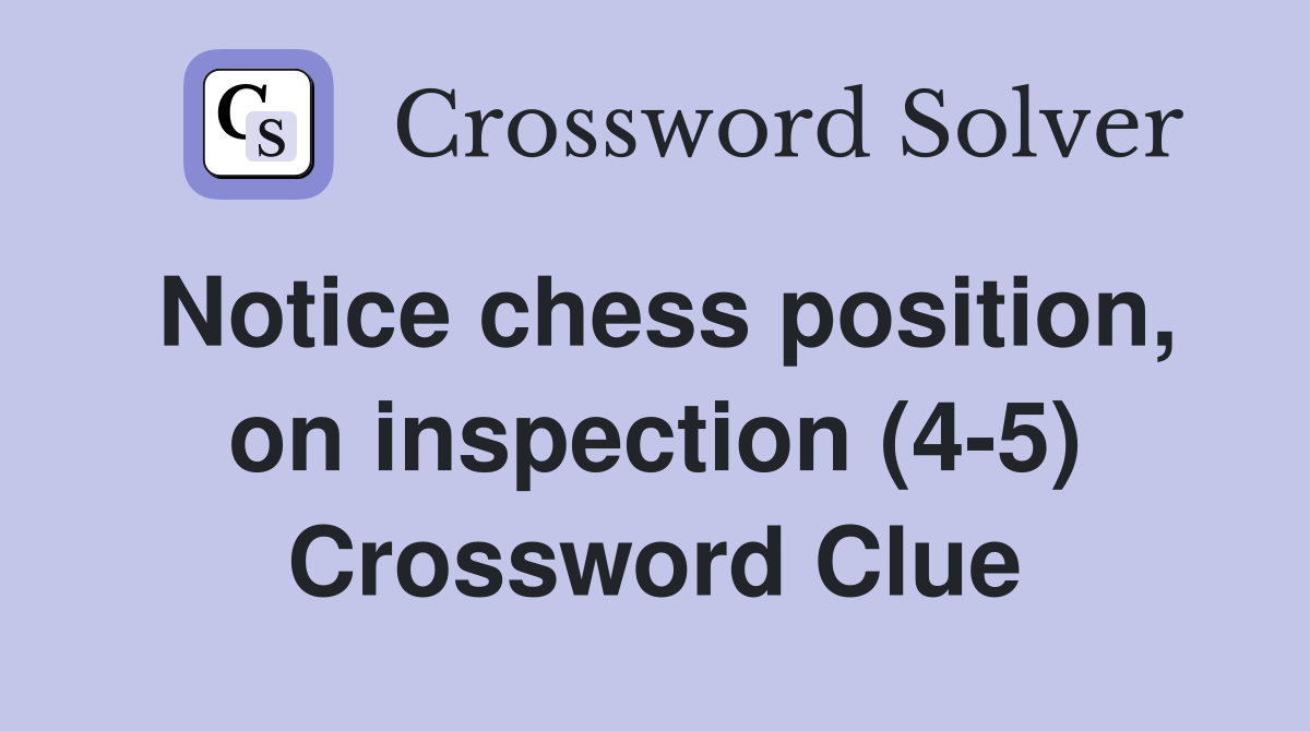 Notice chess position, on inspection (4-5) Crossword Clue