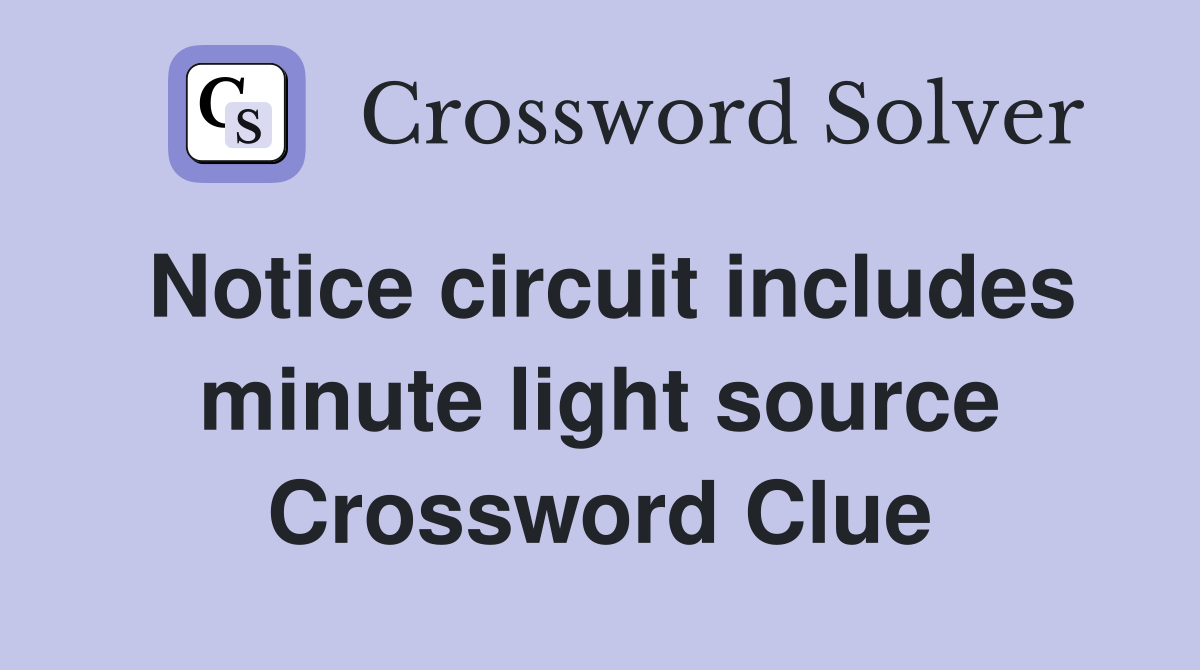 Notice circuit includes minute light source Crossword Clue