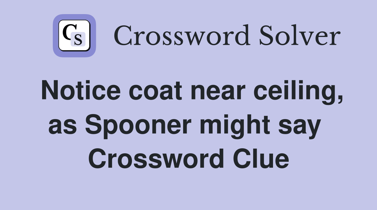 Notice coat near ceiling, as Spooner might say  Crossword Clue
