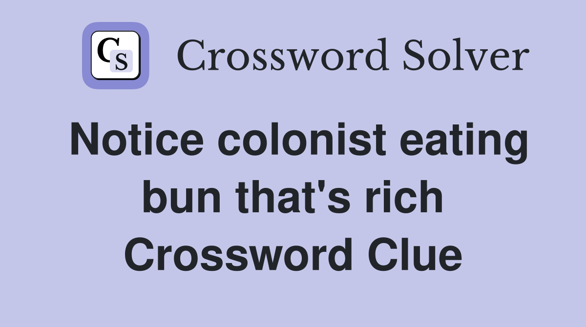 Notice colonist eating bun that's rich Crossword Clue