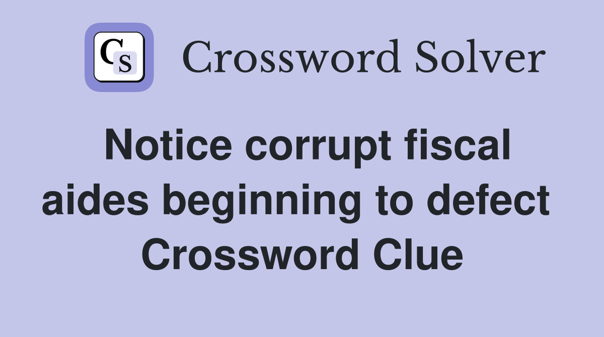 Notice corrupt fiscal aides beginning to defect  Crossword Clue