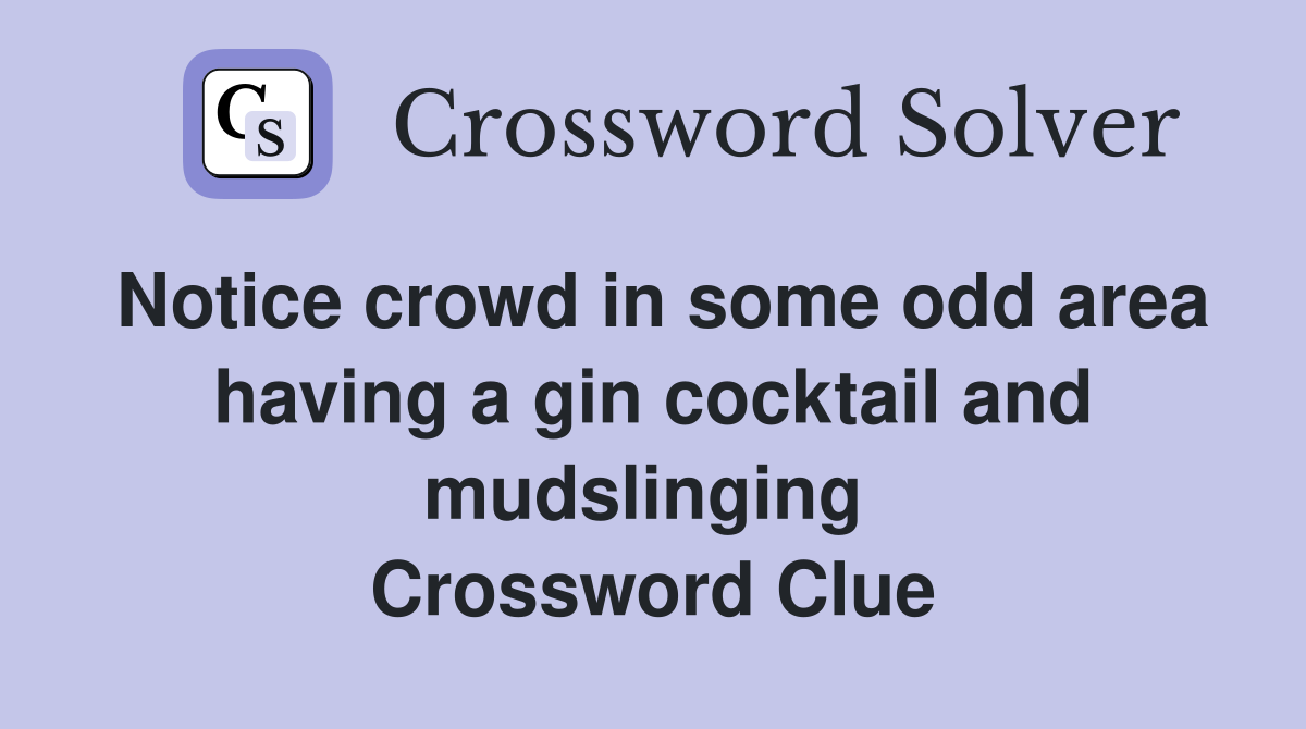 Notice crowd in some odd area having a gin cocktail and mudslinging  Crossword Clue