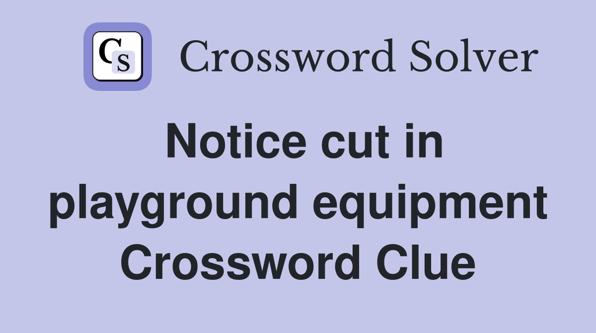 Notice cut in playground equipment Crossword Clue