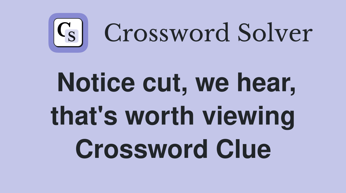 Notice cut, we hear, that's worth viewing Crossword Clue