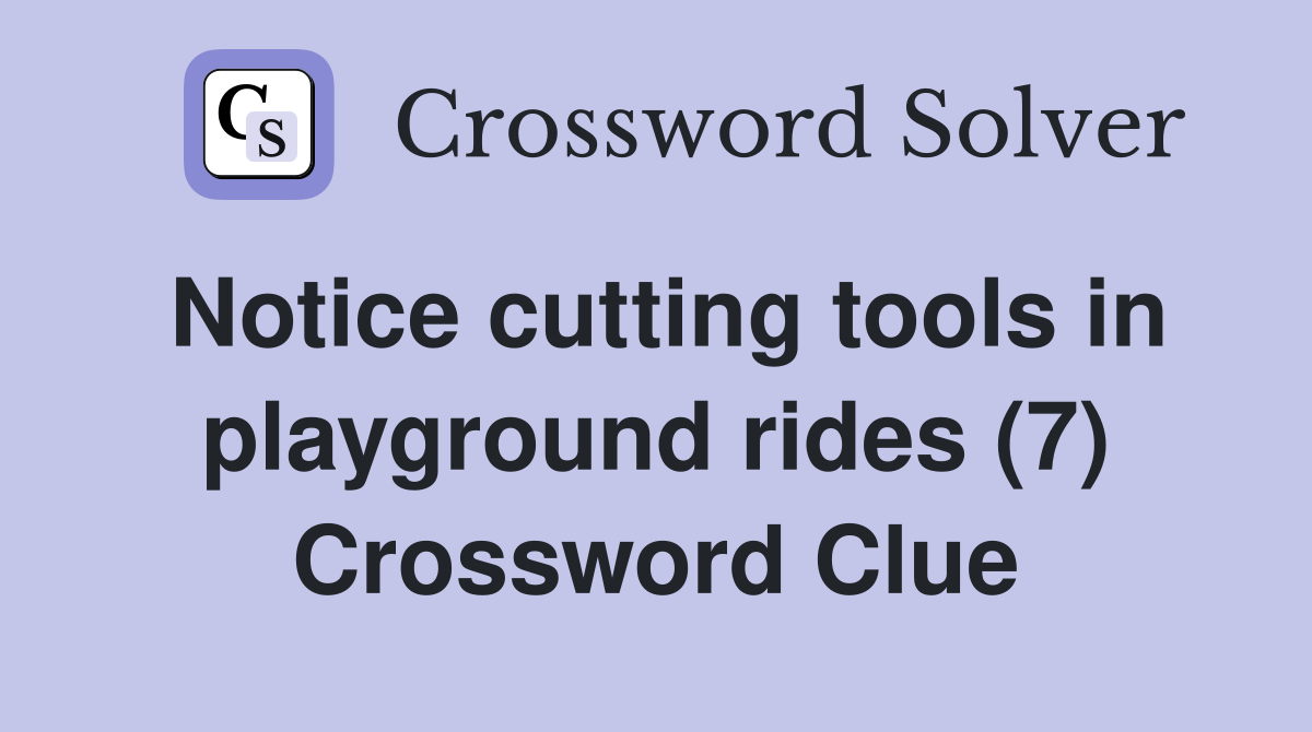 Notice cutting tools in playground rides (7) Crossword Clue