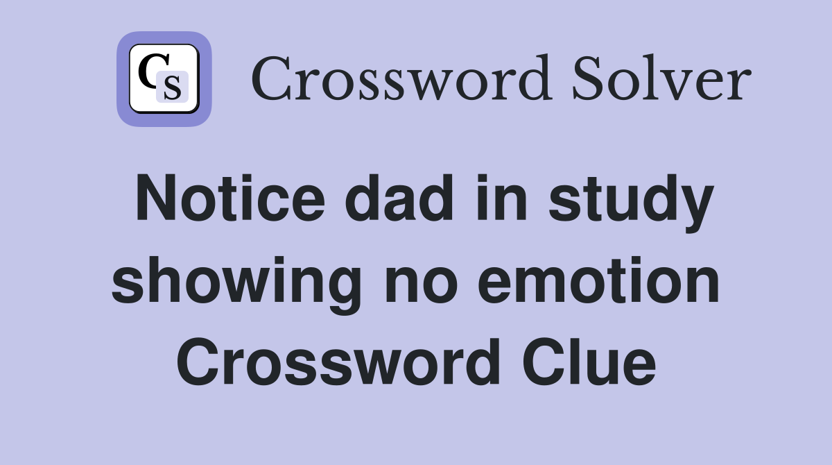Notice dad in study showing no emotion Crossword Clue