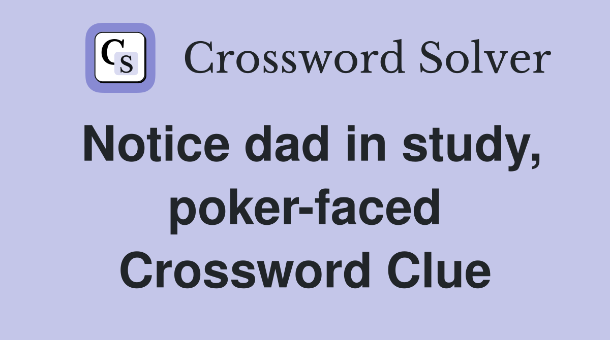 Notice dad in study, poker-faced Crossword Clue