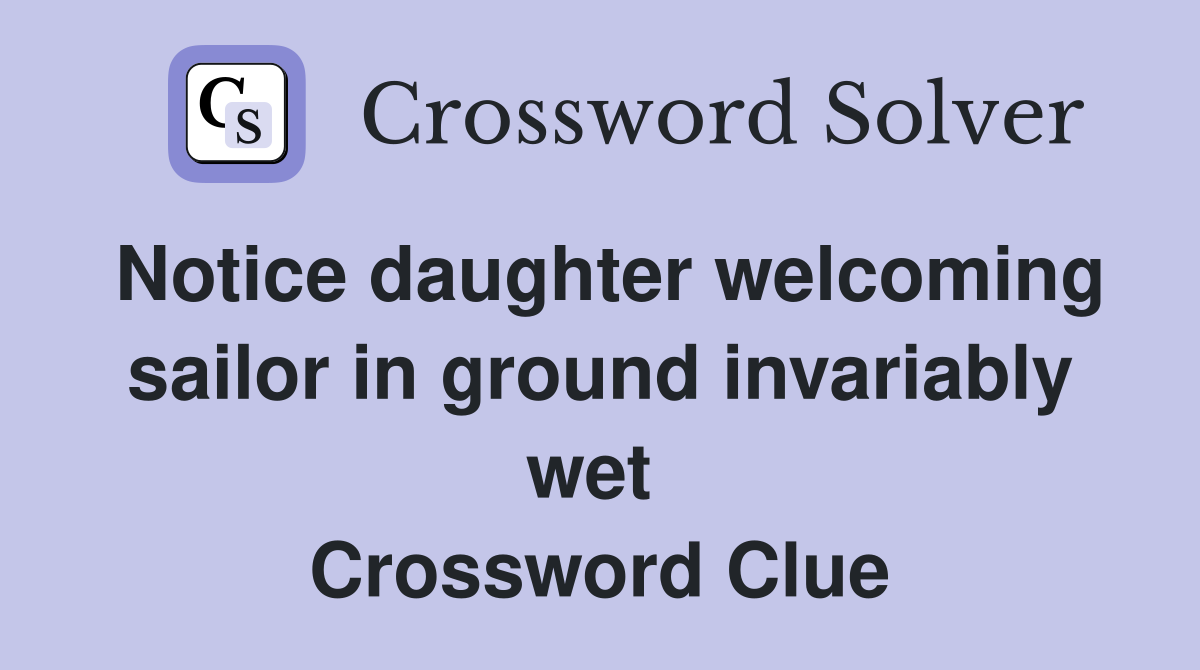 Notice daughter welcoming sailor in ground invariably wet  Crossword Clue