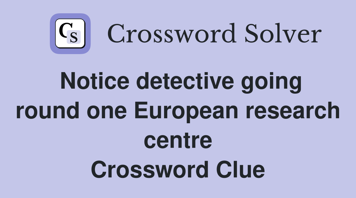 Notice detective going round one European research centre Crossword Clue