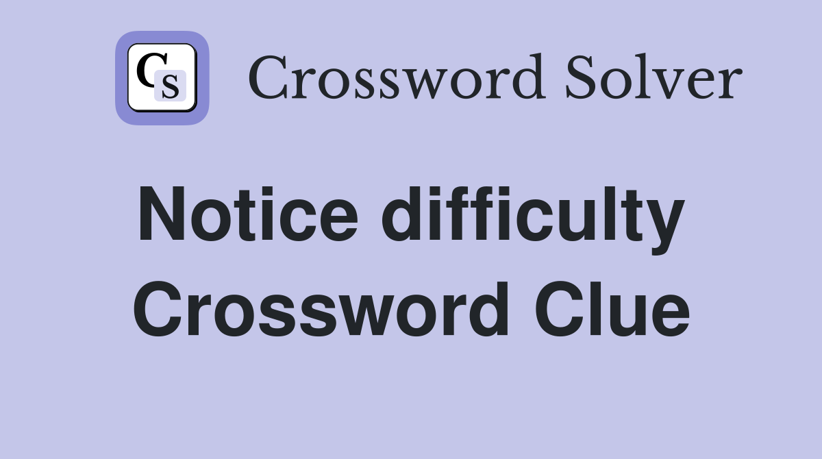 Notice difficulty  Crossword Clue