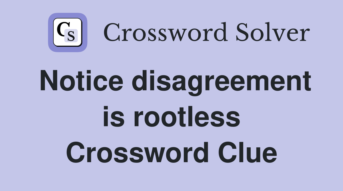 Notice disagreement is rootless Crossword Clue