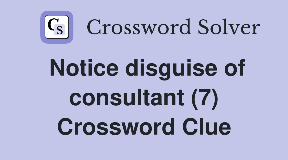 Notice disguise of consultant (7) Crossword Clue
