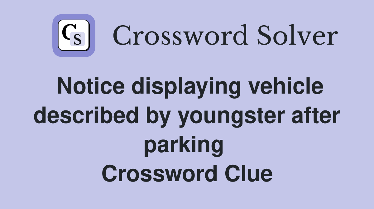 Notice displaying vehicle described by youngster after parking  Crossword Clue