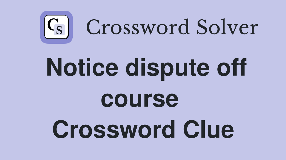 Notice dispute off course  Crossword Clue