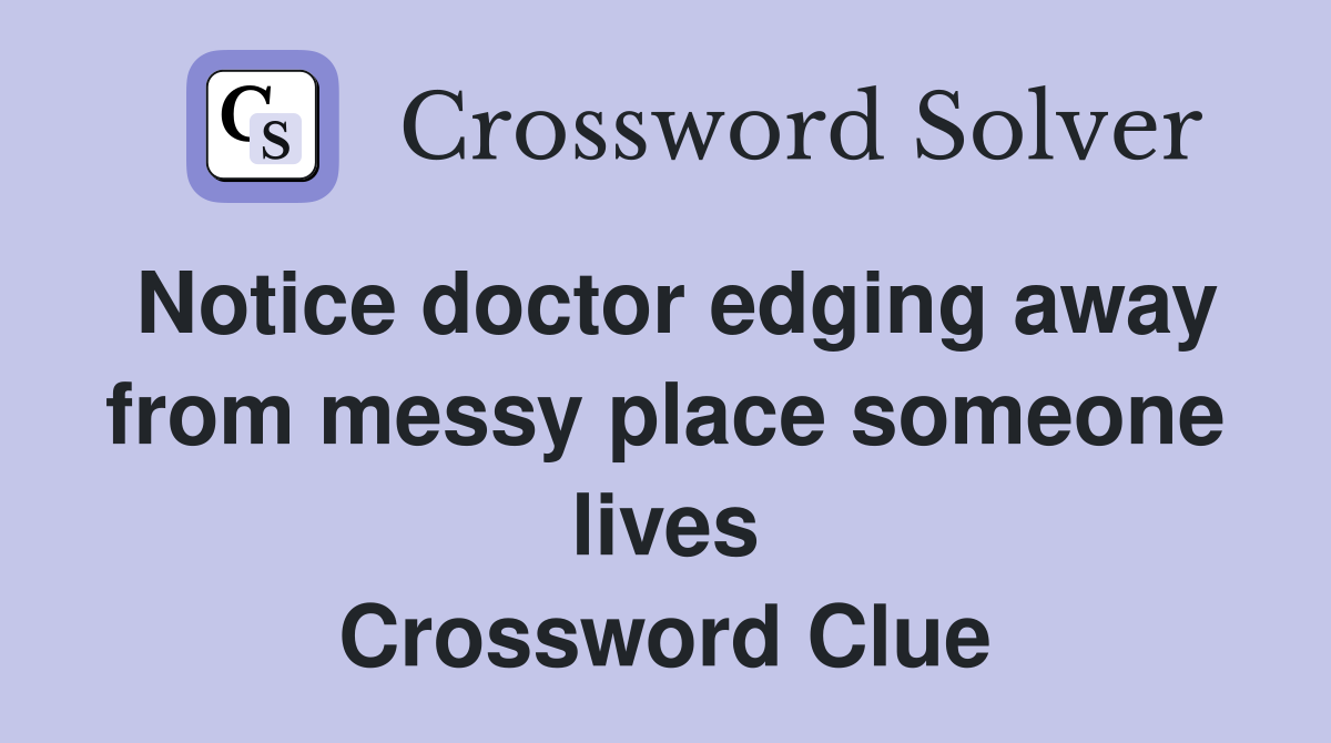 Notice doctor edging away from messy place someone lives Crossword Clue