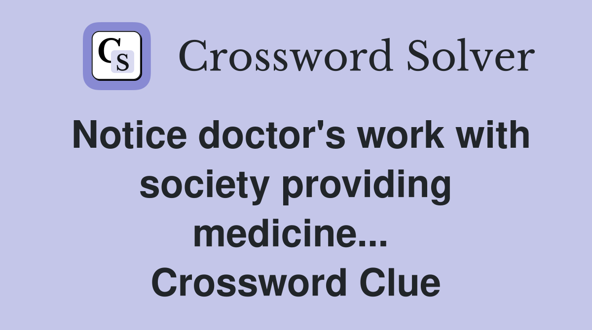 Notice doctor's work with society providing medicine...  Crossword Clue