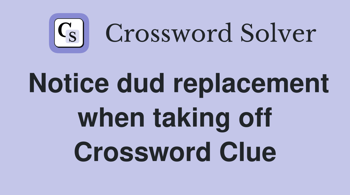 Notice dud replacement when taking off Crossword Clue