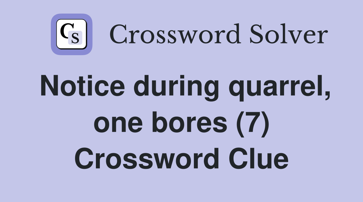 Notice during quarrel, one bores (7) Crossword Clue