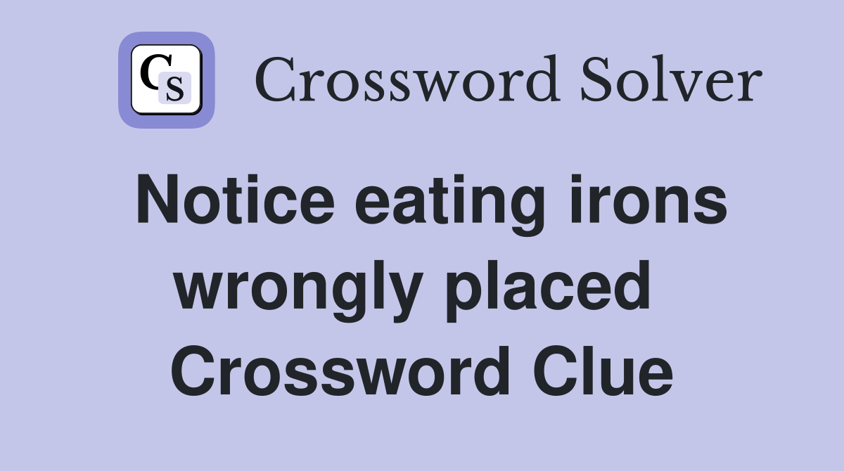 Notice eating irons wrongly placed  Crossword Clue