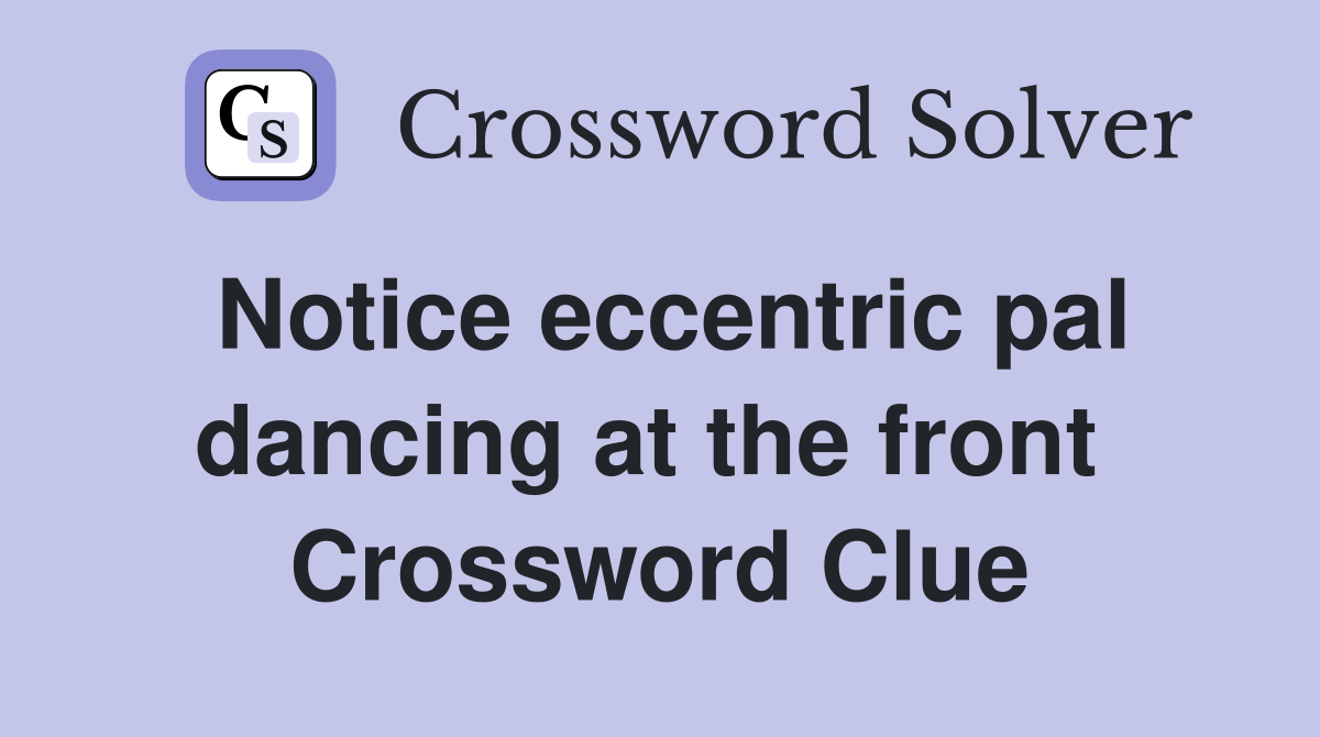 Notice eccentric pal dancing at the front  Crossword Clue