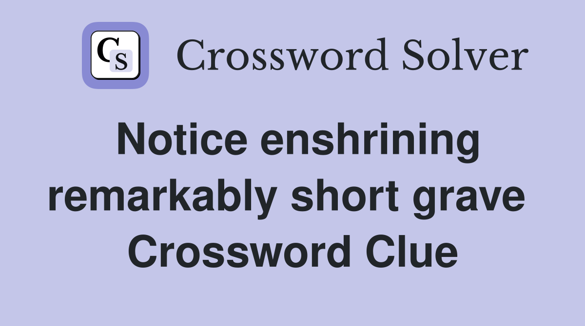 Notice enshrining remarkably short grave  Crossword Clue