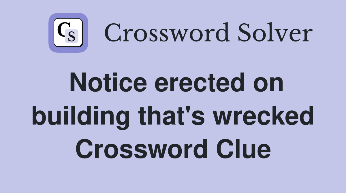 Notice erected on building that's wrecked Crossword Clue
