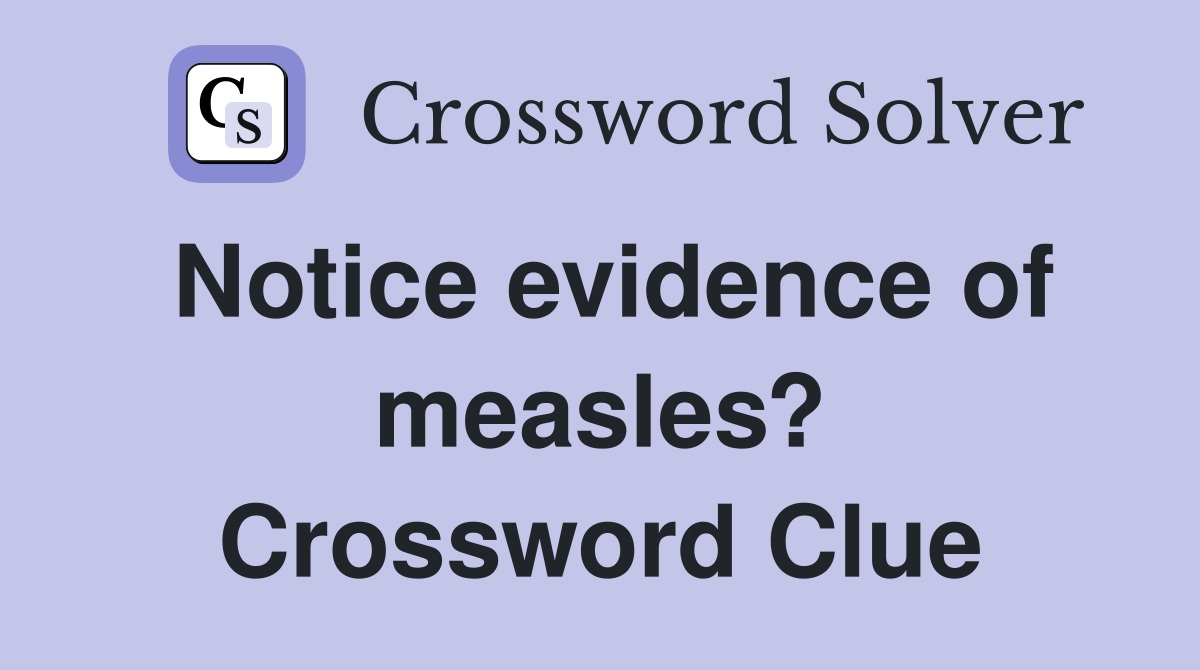 Notice evidence of measles? Crossword Clue