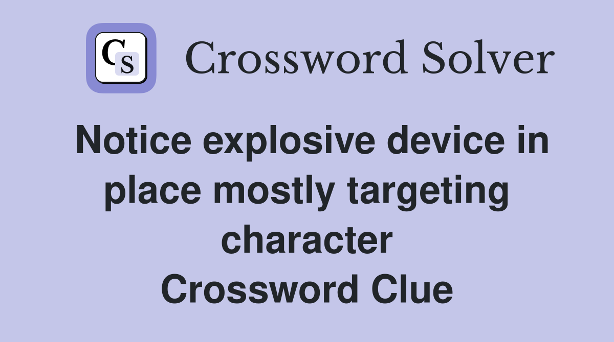 Notice explosive device in place mostly targeting character Crossword Clue