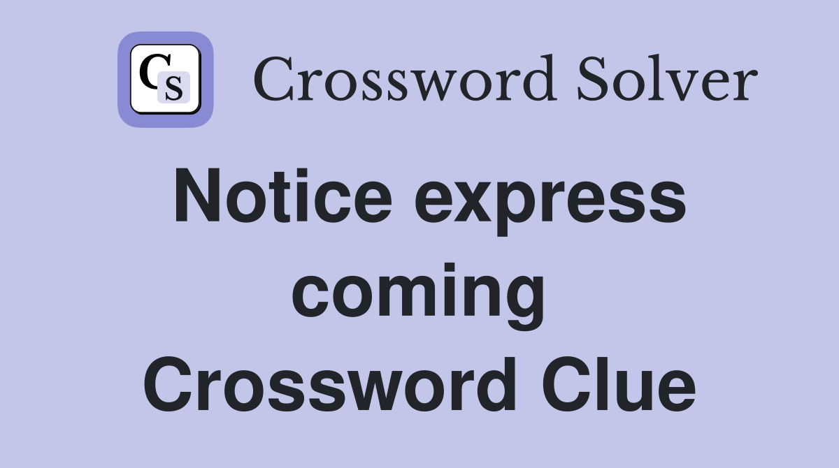 Notice express coming Crossword Clue