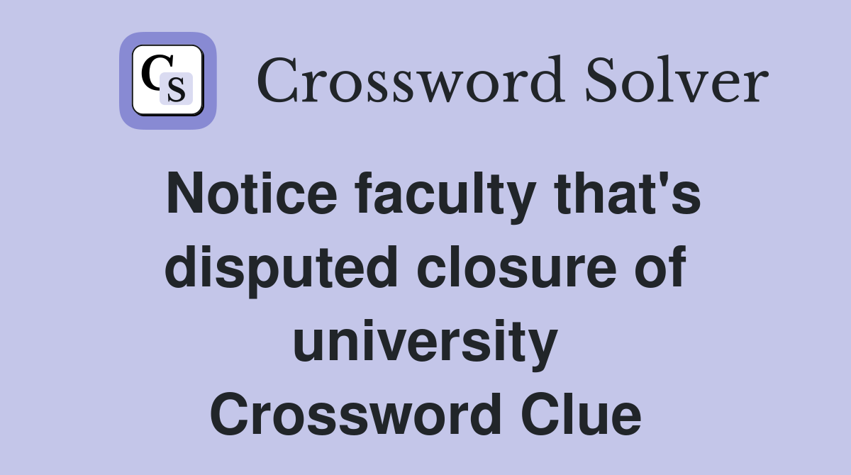 Notice faculty that's disputed closure of university Crossword Clue