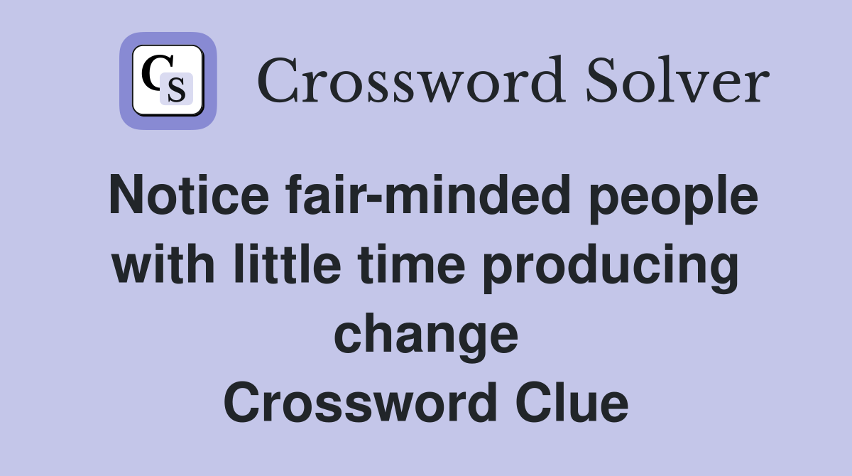 Notice fair-minded people with little time producing change Crossword Clue