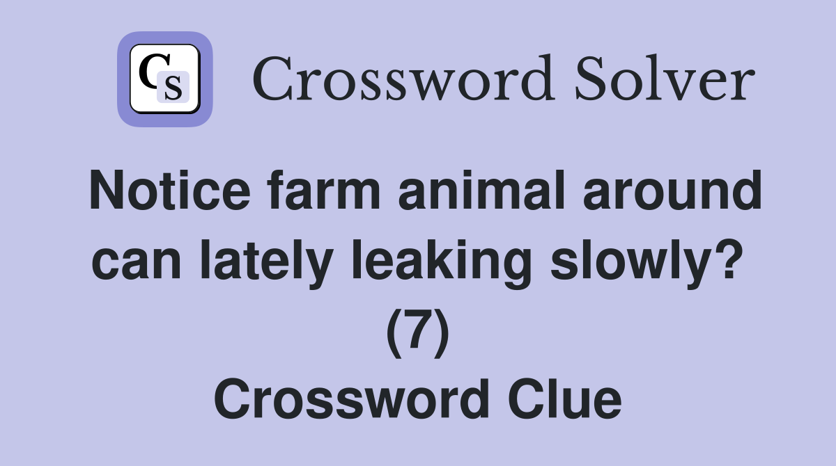 Notice farm animal around can lately leaking slowly? (7) Crossword Clue