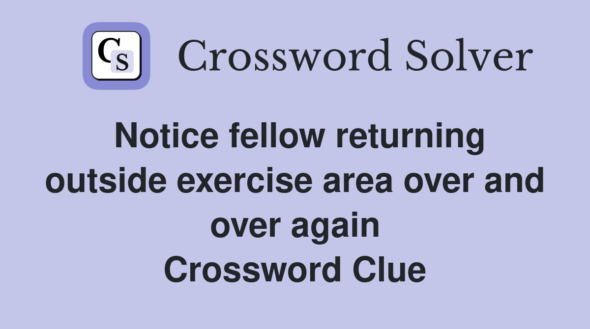 Notice fellow returning outside exercise area over and over again Crossword Clue
