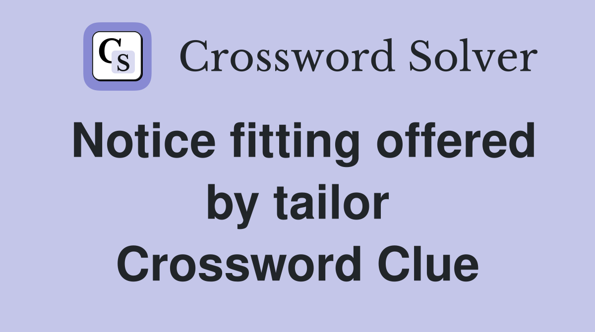 Notice fitting offered by tailor Crossword Clue
