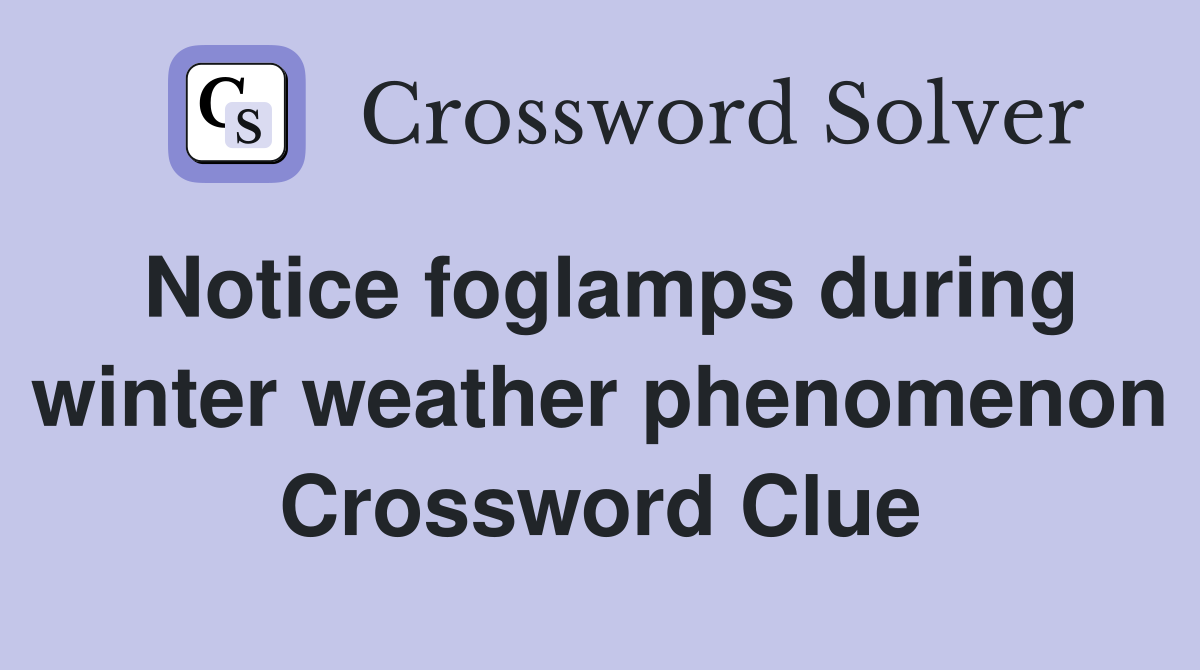 Notice foglamps during winter weather phenomenon Crossword Clue