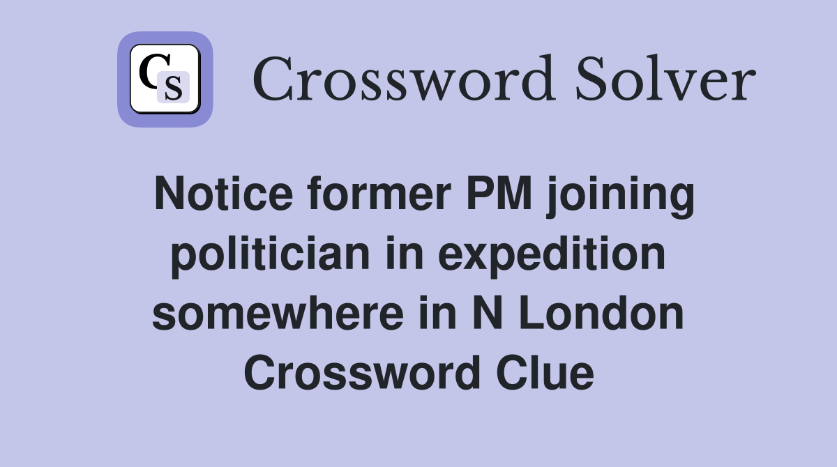 Notice former PM joining politician in expedition somewhere in N London Crossword Clue