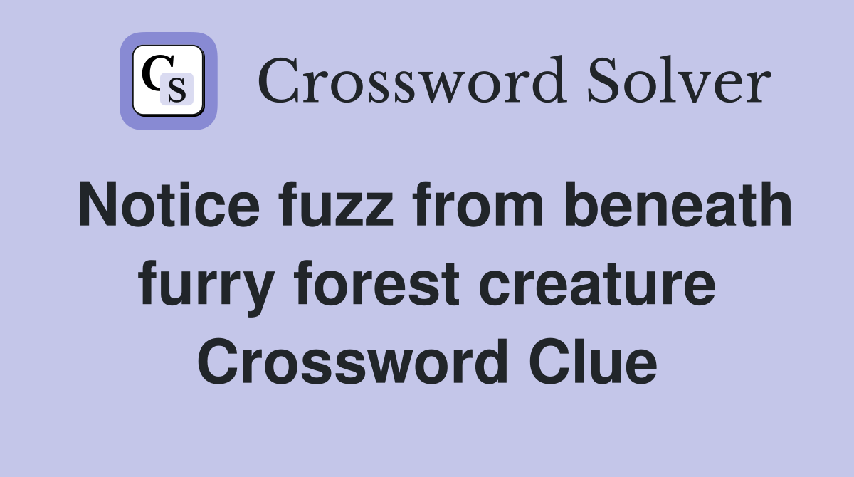 Notice fuzz from beneath furry forest creature Crossword Clue