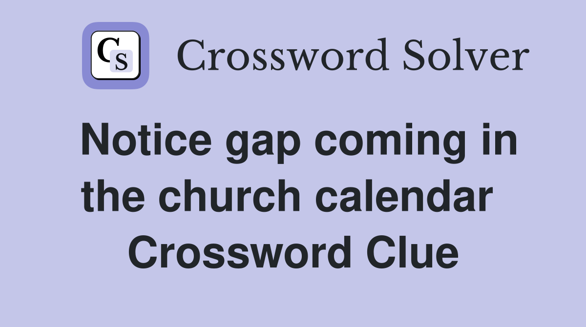 Notice gap coming in the church calendar  Crossword Clue