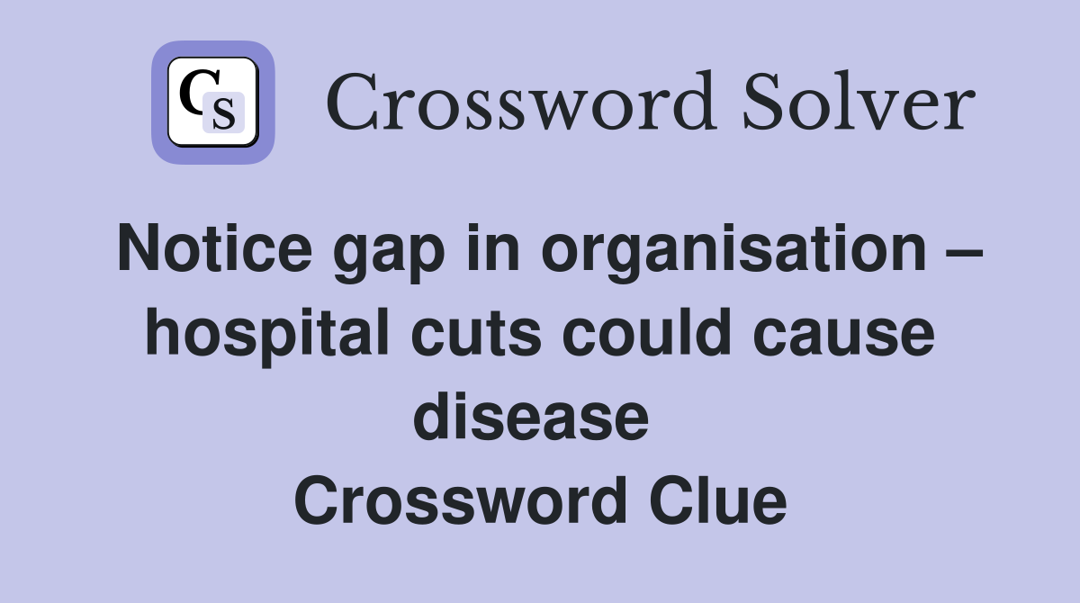 Notice gap in organisation – hospital cuts could cause disease  Crossword Clue