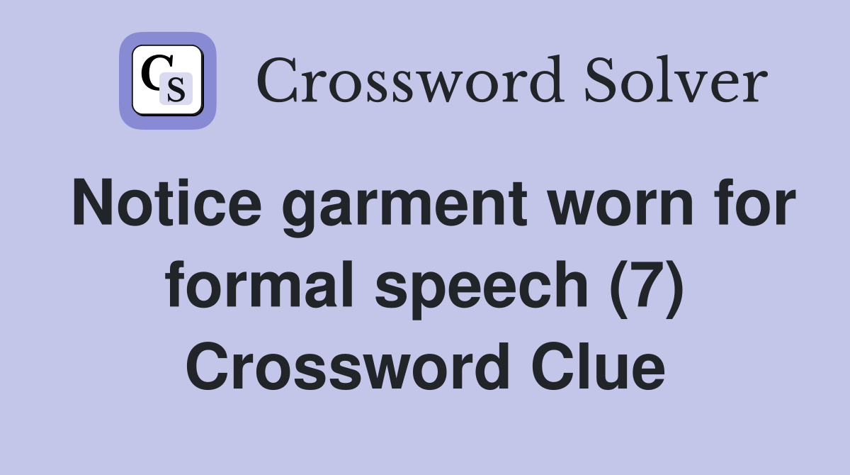 Notice garment worn for formal speech (7) Crossword Clue