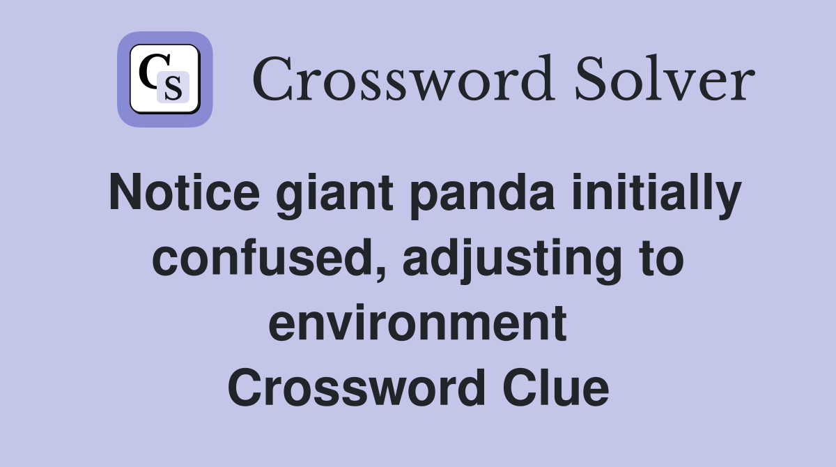 Notice giant panda initially confused, adjusting to environment Crossword Clue