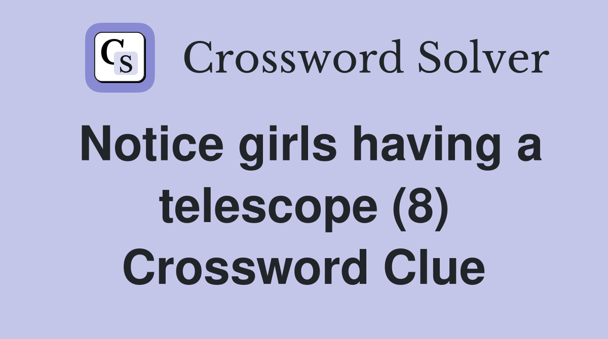 Notice girls having a telescope (8) Crossword Clue