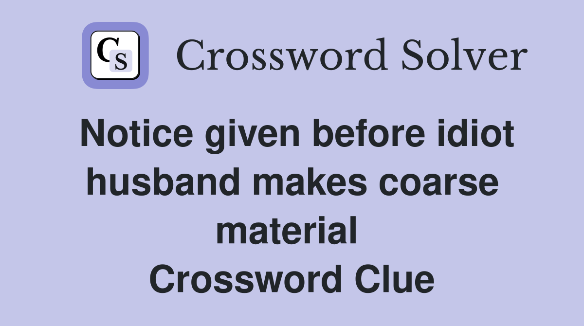 Notice given before idiot husband makes coarse material  Crossword Clue