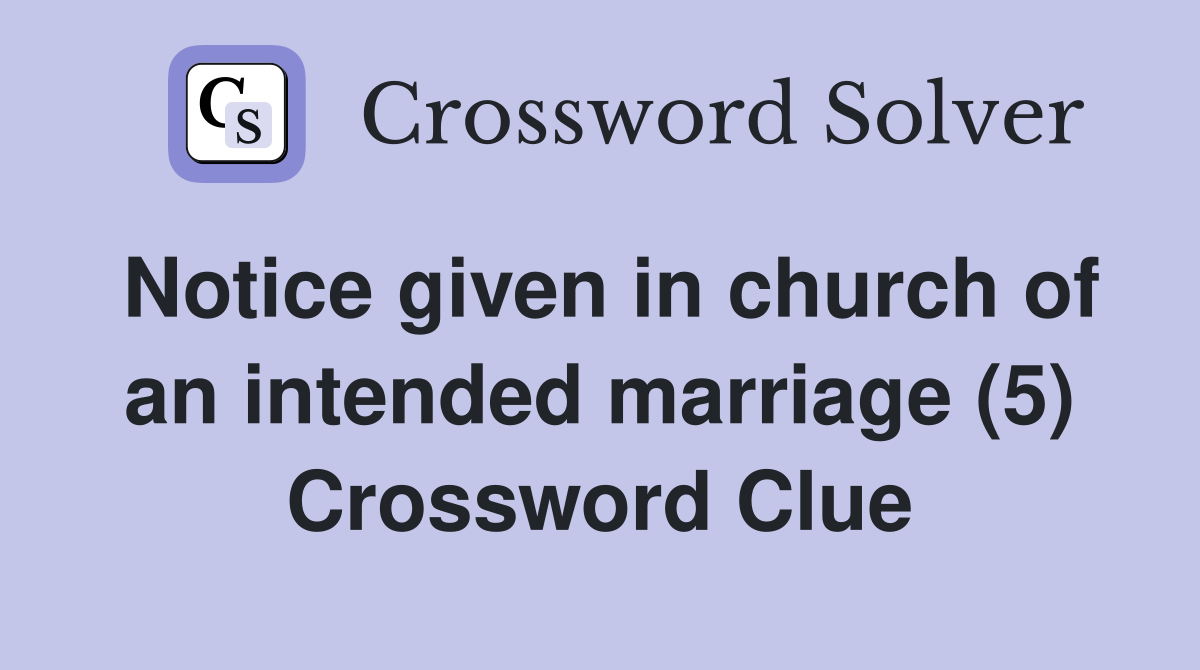 Notice given in church of an intended marriage (5) Crossword Clue
