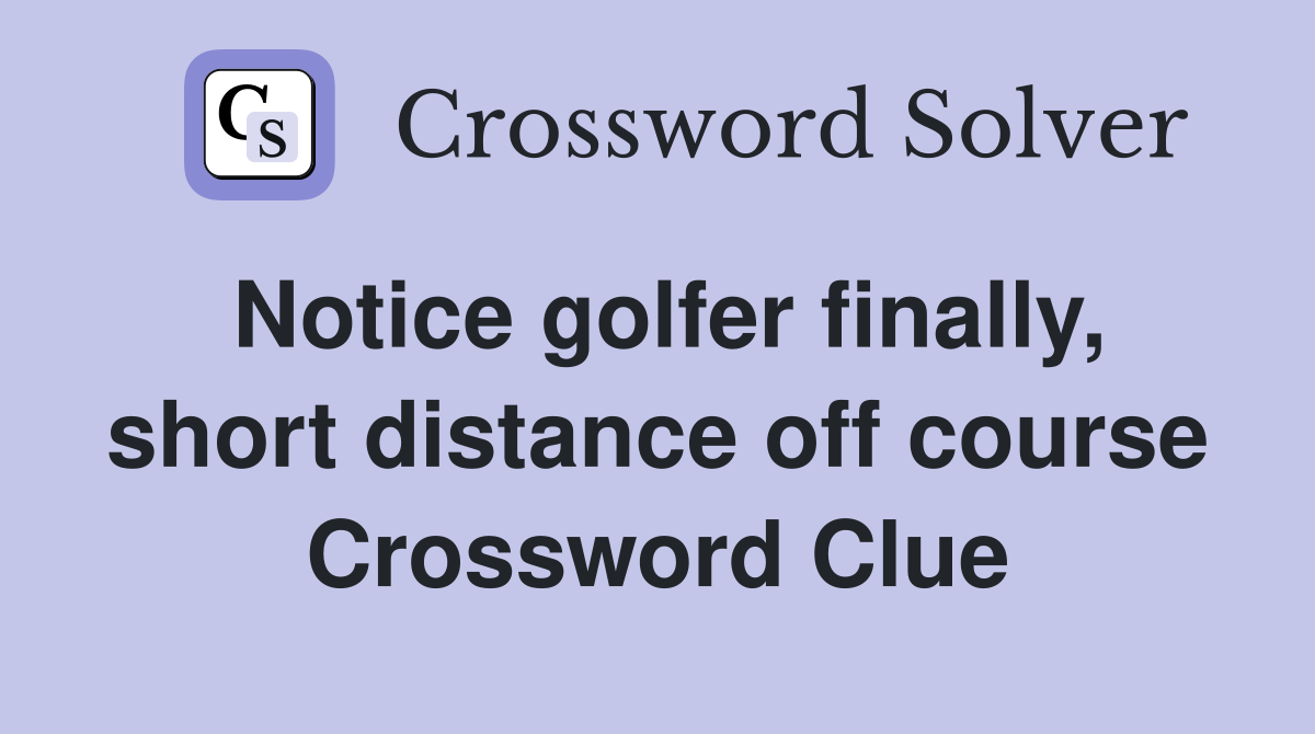 Notice golfer finally, short distance off course Crossword Clue